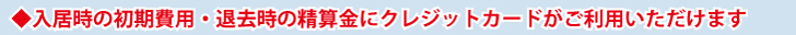 入居時の初期費用・退去時の精算金にクレジットカードがご利用いただけます